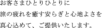 お客さまひとりひとりに旅の疲れを癒す安らぎと心地よさを真心込めて、ご提供いたします。
